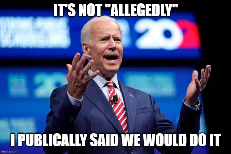 Biden c'mon man | IT'S NOT "ALLEGEDLY" I PUBLICALLY SAID WE WOULD DO IT | image tagged in biden c'mon man | made w/ Imgflip meme maker