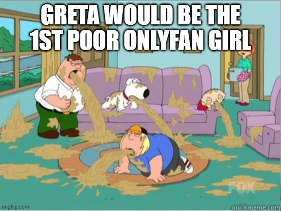 vomit family guy | GRETA WOULD BE THE 1ST POOR ONLYFAN GIRL | image tagged in vomit family guy | made w/ Imgflip meme maker