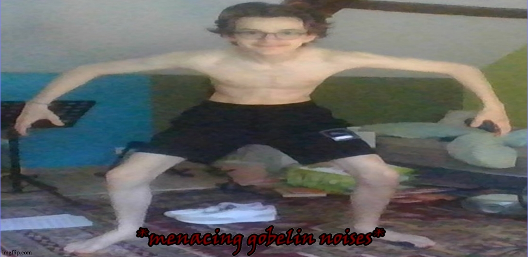 Menacing gobelin noises | image tagged in menacing gobelin noises | made w/ Imgflip meme maker
