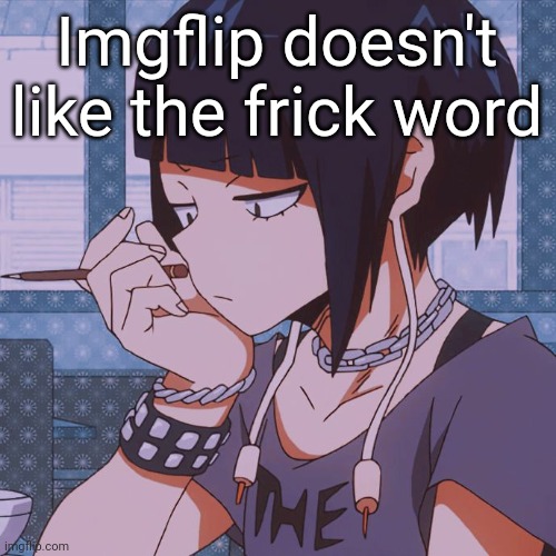 Kyoka Jiro | Imgflip doesn't like the frick word | image tagged in kyoka jiro | made w/ Imgflip meme maker