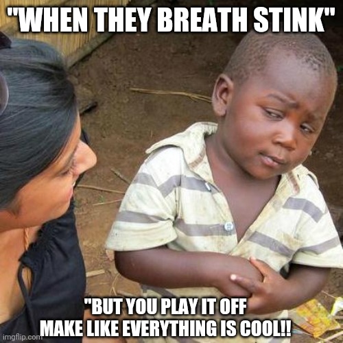 Bad Breath | "WHEN THEY BREATH STINK"; "BUT YOU PLAY IT OFF MAKE LIKE EVERYTHING IS COOL!! | image tagged in memes,funny memes,dark humor | made w/ Imgflip meme maker