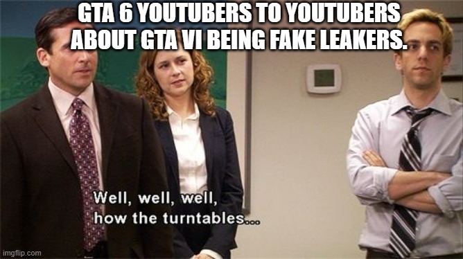 Hey everybody, MrBossFTW here... | GTA 6 YOUTUBERS TO YOUTUBERS ABOUT GTA VI BEING FAKE LEAKERS. | image tagged in how the turntables,memes | made w/ Imgflip meme maker