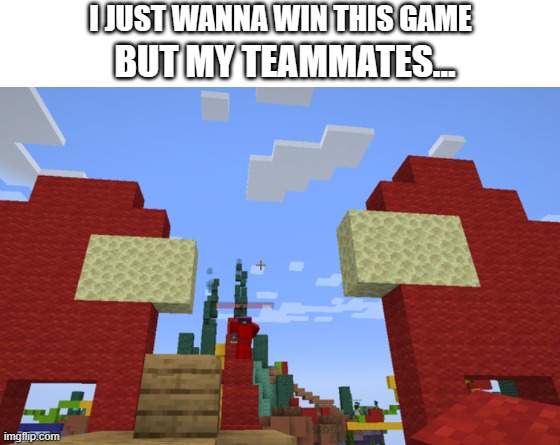 Amongus builds in Minecraft | I JUST WANNA WIN THIS GAME; BUT MY TEAMMATES... | image tagged in make your own meme,bedwars,minecraft,sus,among us,imposter | made w/ Imgflip meme maker