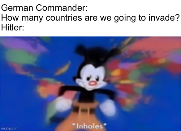 Yakko inhale | German Commander: How many countries are we going to invade?
Hitler: | image tagged in yakko inhale | made w/ Imgflip meme maker