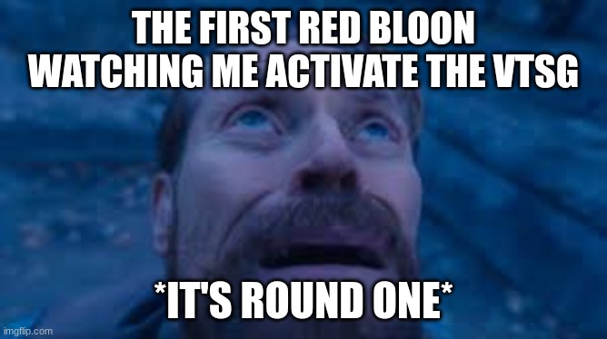 Willen Dafoe Looking Up (image) | THE FIRST RED BLOON WATCHING ME ACTIVATE THE VTSG *IT'S ROUND ONE* | image tagged in willen dafoe looking up image | made w/ Imgflip meme maker