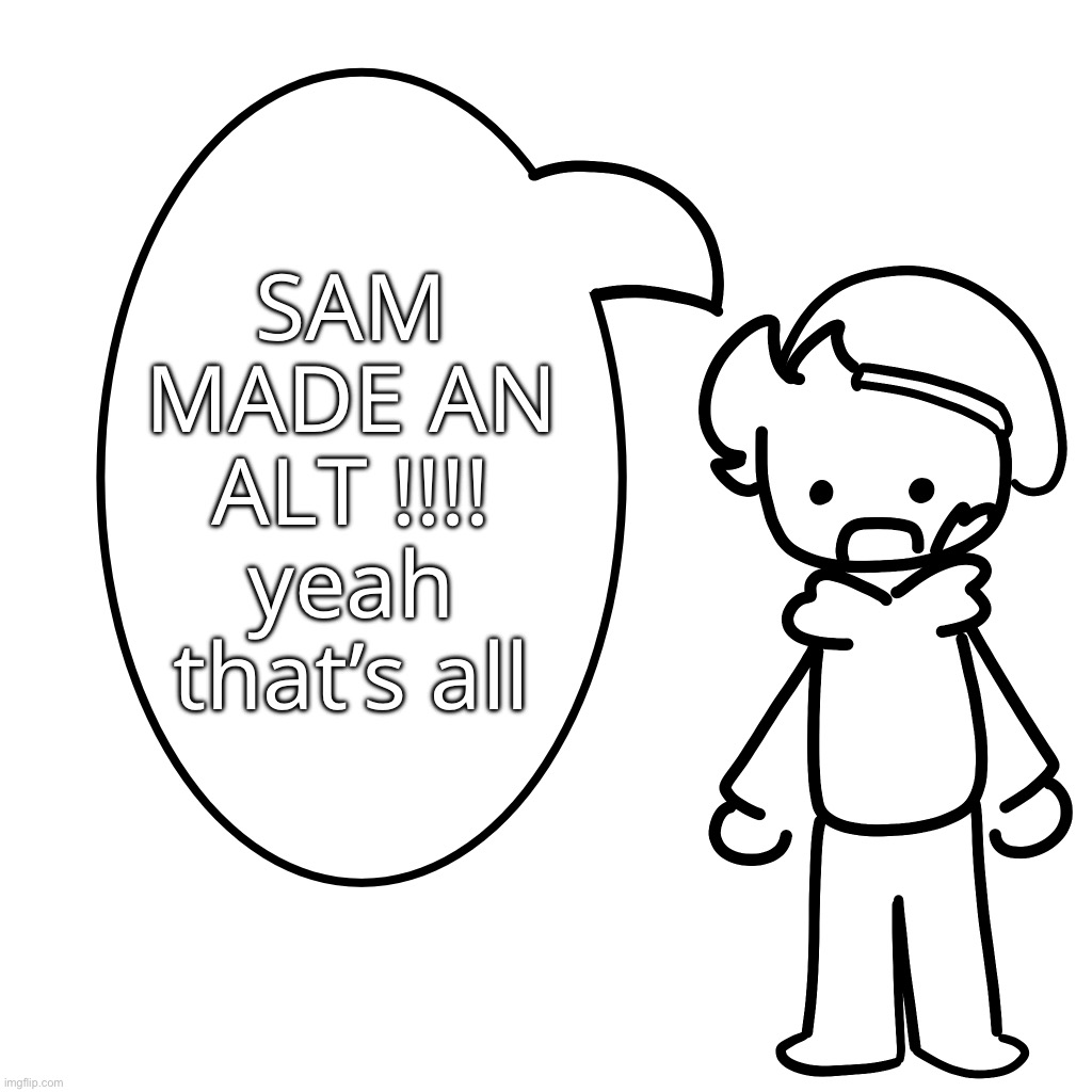 uh huh | SAM MADE AN ALT !!!!
yeah that’s all | made w/ Imgflip meme maker