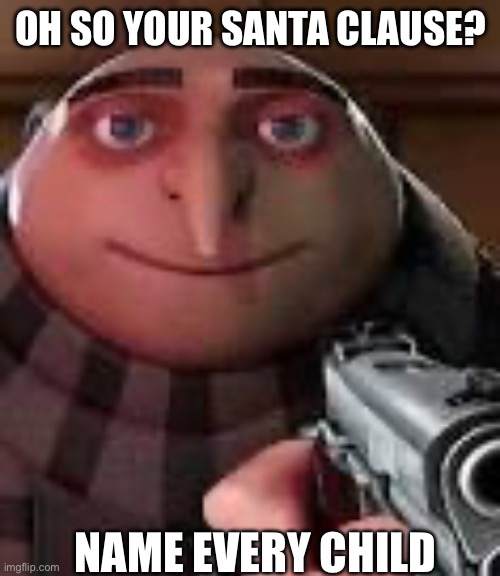 Santa | OH SO YOUR SANTA CLAUSE? NAME EVERY CHILD | image tagged in gru with gun,santa claus,shitpost | made w/ Imgflip meme maker