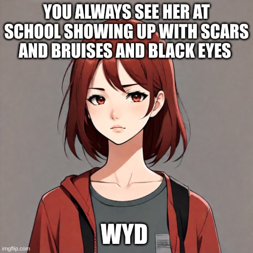 Evelyn | YOU ALWAYS SEE HER AT SCHOOL SHOWING UP WITH SCARS AND BRUISES AND BLACK EYES; WYD | image tagged in roleplaying | made w/ Imgflip meme maker