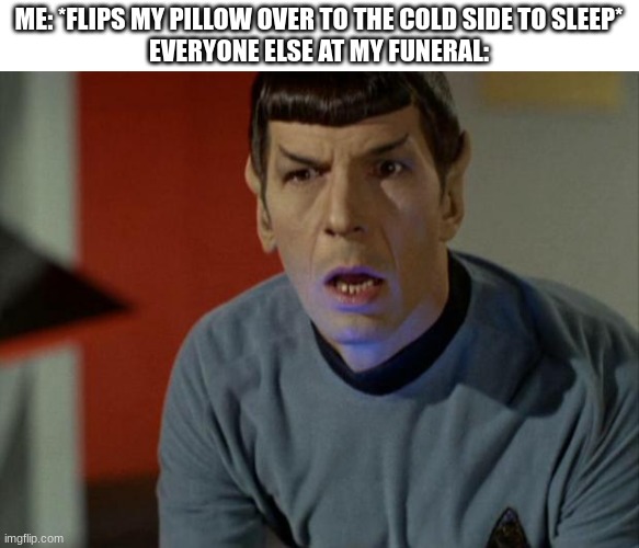 HUH!? | ME: *FLIPS MY PILLOW OVER TO THE COLD SIDE TO SLEEP*
EVERYONE ELSE AT MY FUNERAL: | image tagged in shocked spock | made w/ Imgflip meme maker