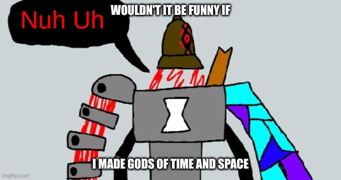 I'm probably going to do regardless of what other people say | WOULDN'T IT BE FUNNY IF; I MADE GODS OF TIME AND SPACE | image tagged in beldum nuh uh | made w/ Imgflip meme maker