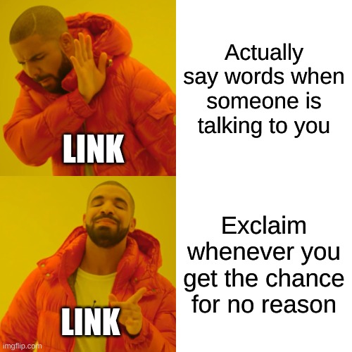 Link in a nutshell | Actually say words when someone is talking to you; LINK; Exclaim whenever you get the chance for no reason; LINK | image tagged in memes,drake hotline bling | made w/ Imgflip meme maker