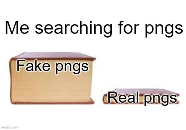 Pngs | Me searching for pngs; Fake pngs; Real pngs | image tagged in big book small book | made w/ Imgflip meme maker