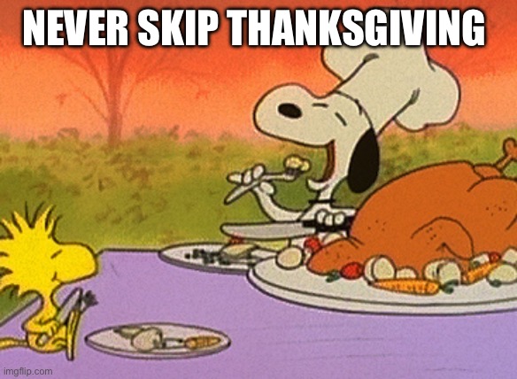 NEVER SKIP THANKSGIVING | image tagged in charlie brown thanksgiving,thanksgiving,peanuts,snoopy | made w/ Imgflip meme maker