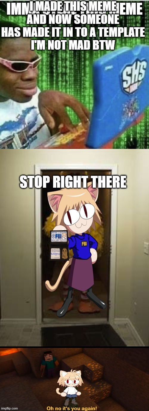 IMMA STEAL THIS MEME; STOP RIGHT THERE | I MADE THIS MEME AND NOW SOMEONE HAS MADE IT IN TO A TEMPLATE
I'M NOT MAD BTW | image tagged in imma steal this meme stop right there | made w/ Imgflip meme maker
