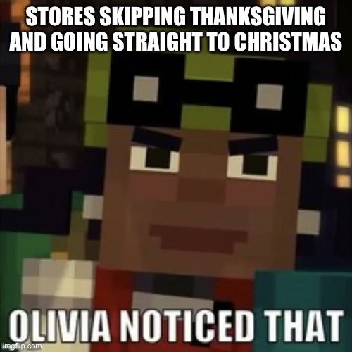 Olivia Noticed That | STORES SKIPPING THANKSGIVING AND GOING STRAIGHT TO CHRISTMAS | image tagged in olivia noticed that,noticed that,olivia,minecraft story mode,thanksgiving,christmas | made w/ Imgflip meme maker