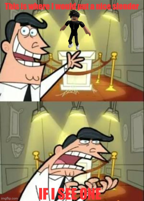 This Is Where I'd Put My Trophy If I Had One | This is where I would put a nice slender; IF I SEE ONE | image tagged in memes,this is where i'd put my trophy if i had one | made w/ Imgflip meme maker