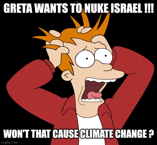 Futurama Fry Screaming | GRETA WANTS TO NUKE ISRAEL !!! WON'T THAT CAUSE CLIMATE CHANGE ? | image tagged in futurama fry screaming | made w/ Imgflip meme maker