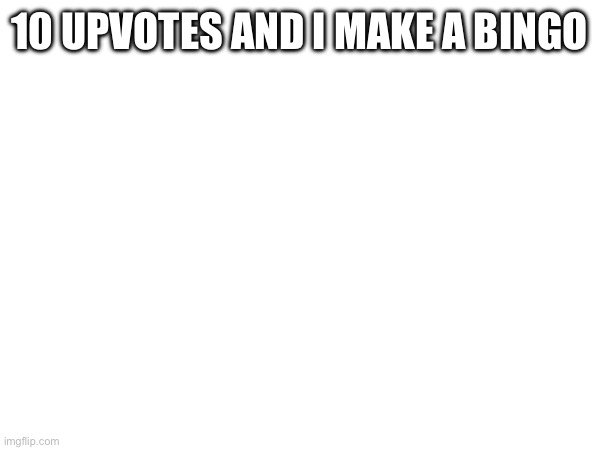 10 UPVOTES AND I MAKE A BINGO | made w/ Imgflip meme maker