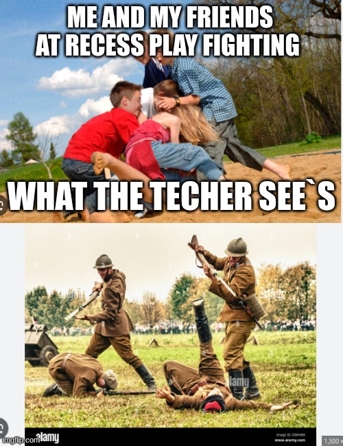 teachers it down | ME AND MY FRIENDS AT RECESS PLAY FIGHTING; WHAT THE TECHER SEE`S | image tagged in mean teacher | made w/ Imgflip meme maker
