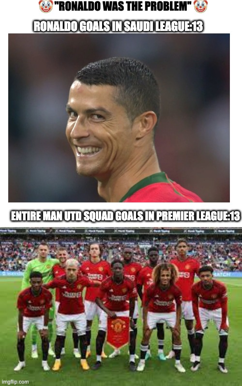 ''RONALDO WAS THE PROBLEM''; RONALDO GOALS IN SAUDI LEAGUE:13; ENTIRE MAN UTD SQUAD GOALS IN PREMIER LEAGUE:13 | image tagged in ronaldo,cristiano ronaldo,football,sports | made w/ Imgflip meme maker