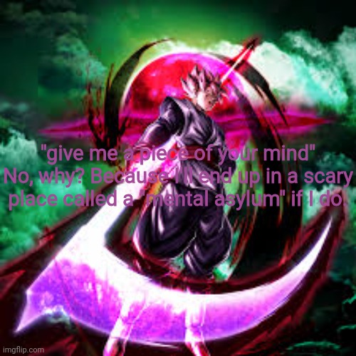 "give me a piece of your mind" No, why? Because I'll end up in a scary place called a "mental asylum" if I do. | made w/ Imgflip meme maker