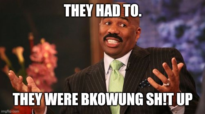 Steve Harvey Meme | THEY HAD TO. THEY WERE BLOWING SH!T UP | image tagged in memes,steve harvey | made w/ Imgflip meme maker