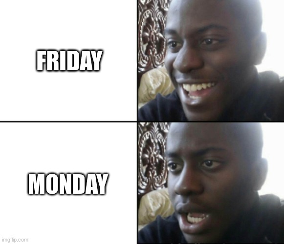 Happy / Shock | FRIDAY; MONDAY | image tagged in happy / shock | made w/ Imgflip meme maker