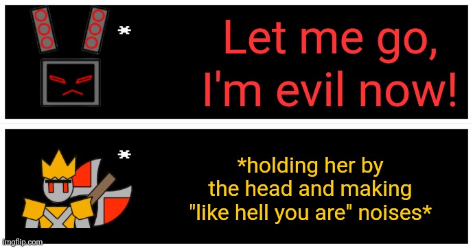 :P | Let me go, I'm evil now! *holding her by the head and making "like hell you are" noises* | image tagged in undertale text box | made w/ Imgflip meme maker