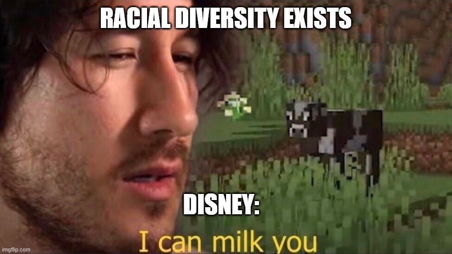 Disney.... | RACIAL DIVERSITY EXISTS; DISNEY: | image tagged in i can milk you template | made w/ Imgflip meme maker