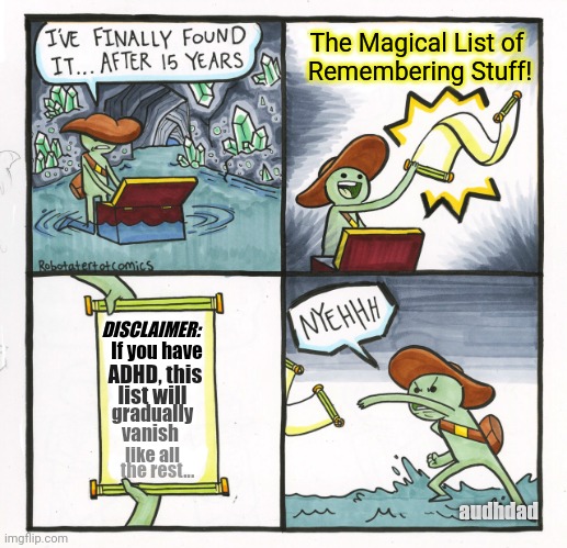 The Magical List of Remembering Stuff! | The Magical List of 
Remembering Stuff! DISCLAIMER:; If you have; ADHD, this; list will; gradually; vanish; like all; the rest... audhdad | image tagged in memes,the scroll of truth,adhd,audhd,remembering,memory | made w/ Imgflip meme maker