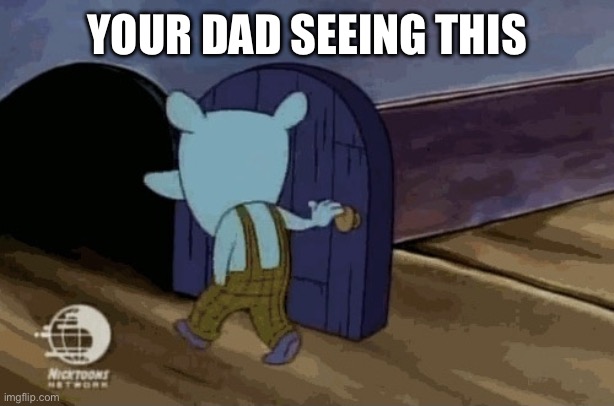 leaving room | YOUR DAD SEEING THIS | image tagged in leaving room | made w/ Imgflip meme maker