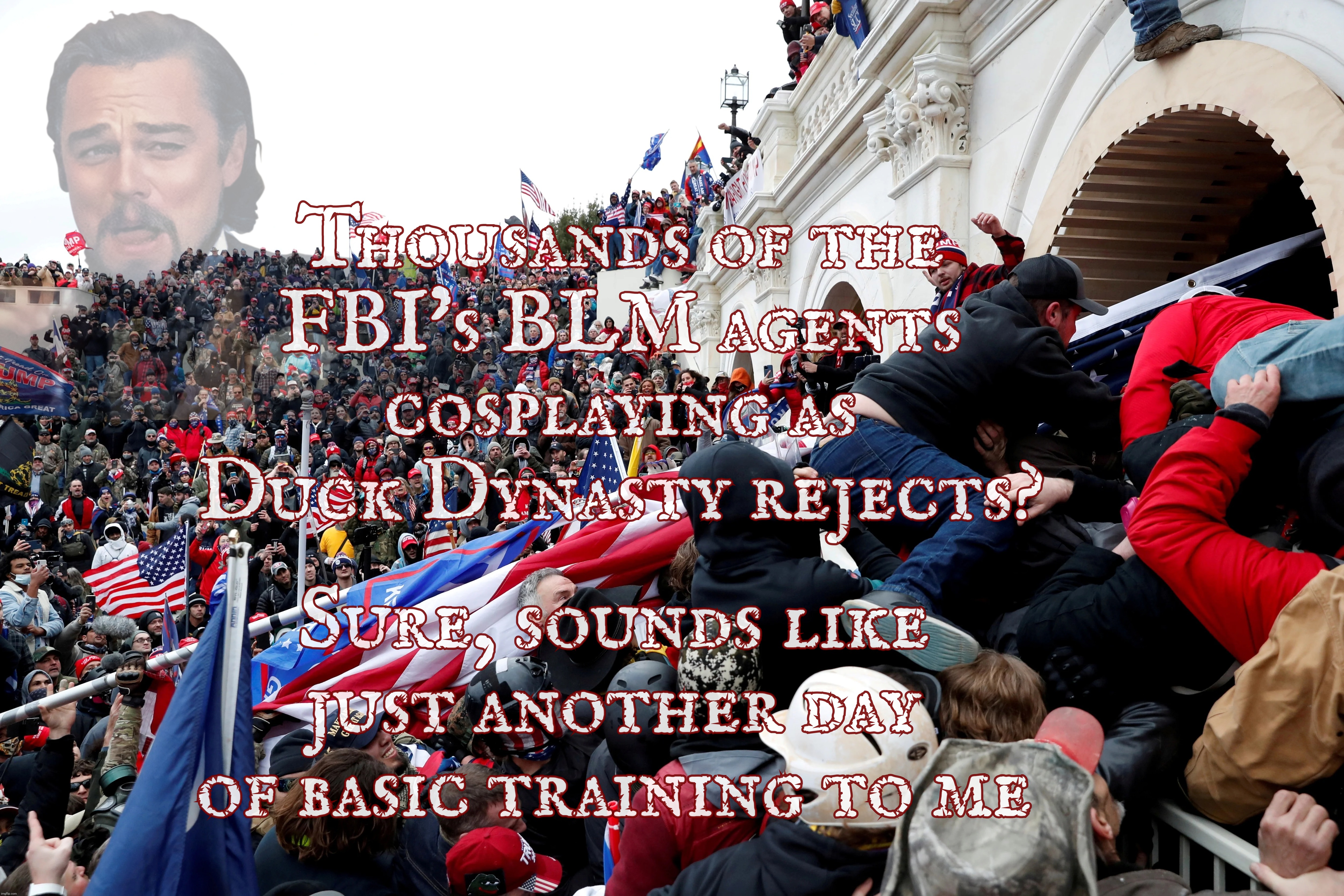 Thousands of the
FBI's BLM agents cosplaying as Duck Dynasty rejects? Sure, sounds like just another day
of basic training to me | made w/ Imgflip meme maker