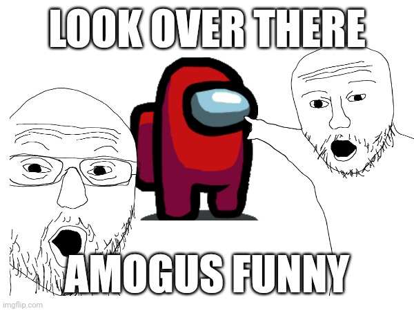Please its dead just...no | LOOK OVER THERE; AMOGUS FUNNY | made w/ Imgflip meme maker