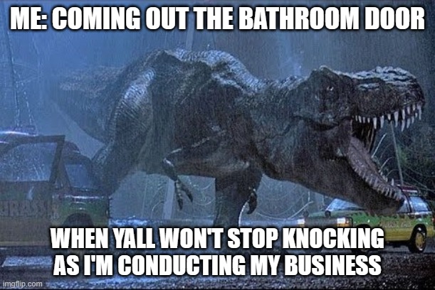 Rex Appeal | ME: COMING OUT THE BATHROOM DOOR; WHEN YALL WON'T STOP KNOCKING AS I'M CONDUCTING MY BUSINESS | image tagged in rex appeal | made w/ Imgflip meme maker