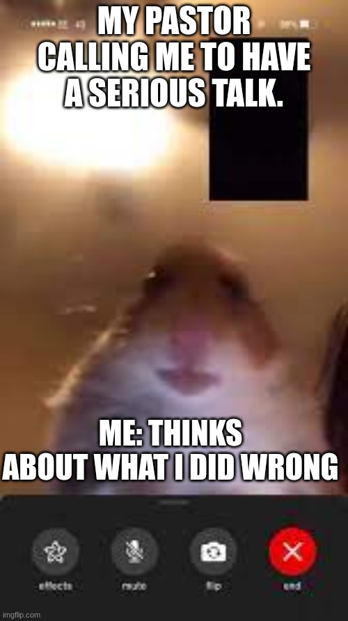 Church meme | MY PASTOR CALLING ME TO HAVE A SERIOUS TALK. ME: THINKS ABOUT WHAT I DID WRONG | image tagged in pastor,church | made w/ Imgflip meme maker