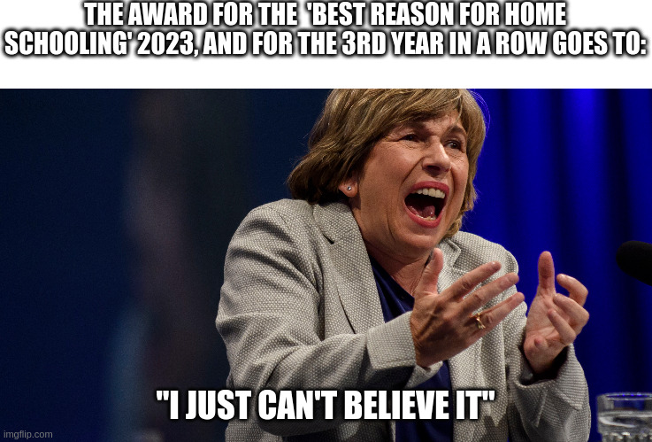 THE AWARD FOR THE  'BEST REASON FOR HOME SCHOOLING' 2023, AND FOR THE 3RD YEAR IN A ROW GOES TO:; "I JUST CAN'T BELIEVE IT" | image tagged in funny memes | made w/ Imgflip meme maker