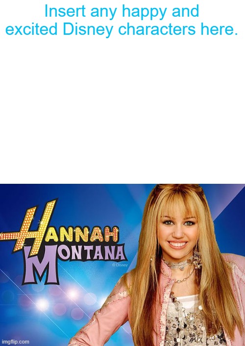 Who Loves Hannah Montana? | Insert any happy and excited Disney characters here. | image tagged in hannahmontana,disneychannel,positive,femalecharacter | made w/ Imgflip meme maker