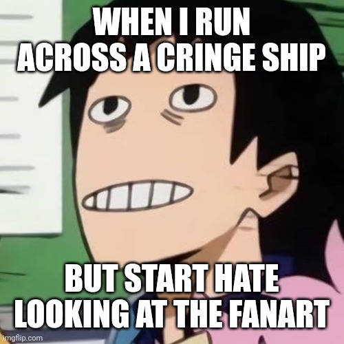 Most of the fandom is cringe ships | WHEN I RUN ACROSS A CRINGE SHIP; BUT START HATE LOOKING AT THE FANART | image tagged in noseless sero | made w/ Imgflip meme maker