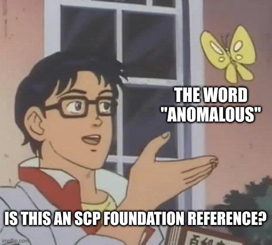 I can't see that word without thinking SCP anymore | THE WORD "ANOMALOUS"; IS THIS AN SCP FOUNDATION REFERENCE? | image tagged in memes,is this a pigeon,scp,scp meme | made w/ Imgflip meme maker
