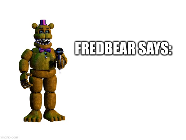 FREDBEAR SAYS OG MEME | FREDBEAR SAYS: | image tagged in fnaf,five nights at freddys,five nights at freddy's,fnaf 1,fnaf2 | made w/ Imgflip meme maker