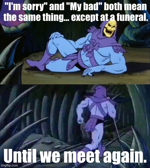 My bad | "I'm sorry" and "My bad" both mean the same thing... except at a funeral. Until we meet again. | image tagged in skeletor disturbing facts,memes,funny,dark humor,funeral | made w/ Imgflip meme maker