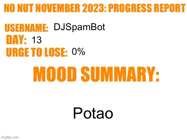 Day 13 | DJSpamBot; 13; 0%; Potao | image tagged in no nut november 2023 progress report,msmg | made w/ Imgflip meme maker