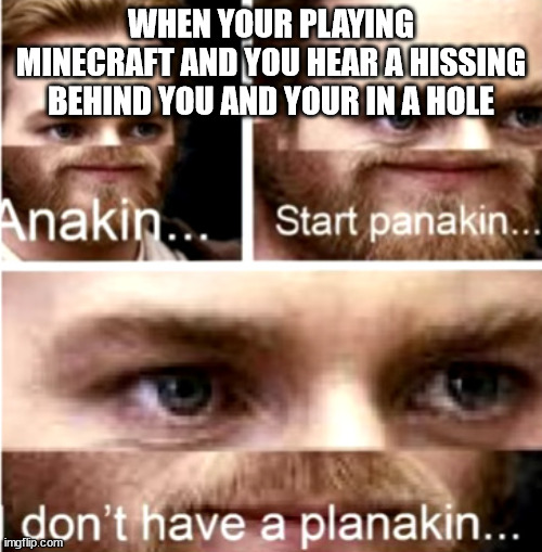 Anakin Start Panakin | WHEN YOUR PLAYING MINECRAFT AND YOU HEAR A HISSING BEHIND YOU AND YOUR IN A HOLE | image tagged in anakin start panakin | made w/ Imgflip meme maker