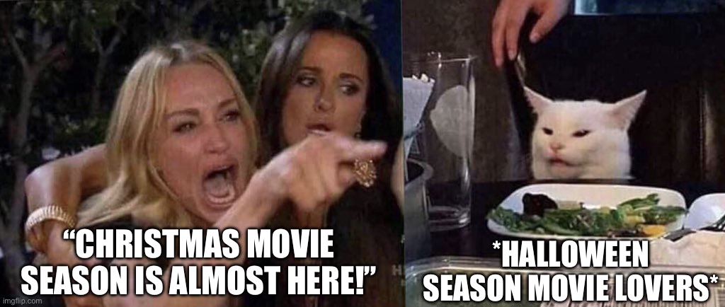 Christmas Movies Are Awesome! | “CHRISTMAS MOVIE SEASON IS ALMOST HERE!”; *HALLOWEEN SEASON MOVIE LOVERS* | image tagged in woman yelling at cat,christmas,holiday movies,halloween,seasons | made w/ Imgflip meme maker