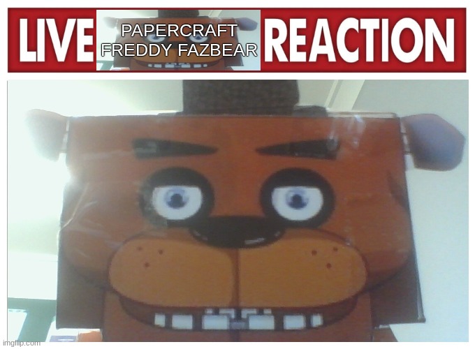 LIVE [papercraft freddy fazbear] REACTION | PAPERCRAFT FREDDY FAZBEAR | image tagged in live reaction,freddy fazbear,five nights at freddy's,five nights at freddys,fnaf | made w/ Imgflip meme maker