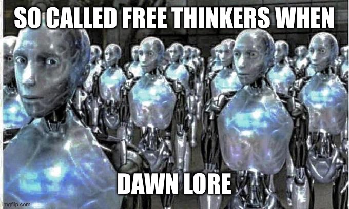 so called free thinkers | SO CALLED FREE THINKERS WHEN DAWN LORE | image tagged in so called free thinkers | made w/ Imgflip meme maker