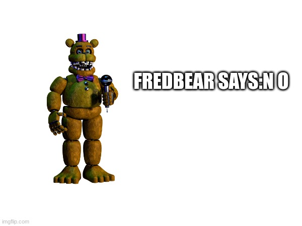 FREDBEAR SAYS:N O | made w/ Imgflip meme maker