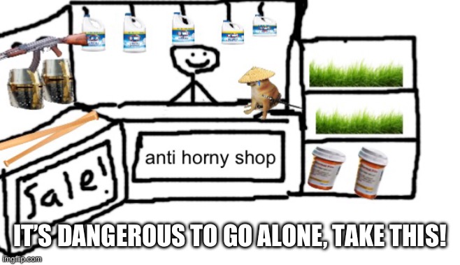 No Horny | IT’S DANGEROUS TO GO ALONE, TAKE THIS! | image tagged in shop | made w/ Imgflip meme maker
