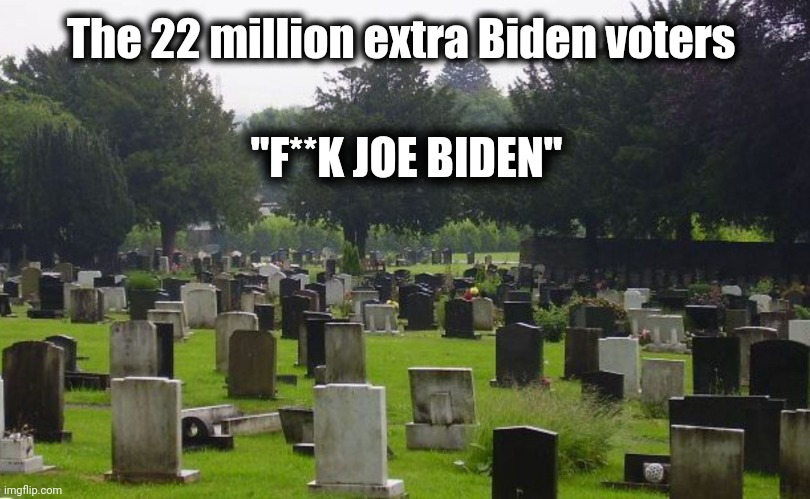 Graveyard | The 22 million extra Biden voters "F**K JOE BIDEN" | image tagged in graveyard | made w/ Imgflip meme maker