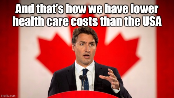 Justin Trudeau | And that’s how we have lower health care costs than the USA | image tagged in justin trudeau | made w/ Imgflip meme maker